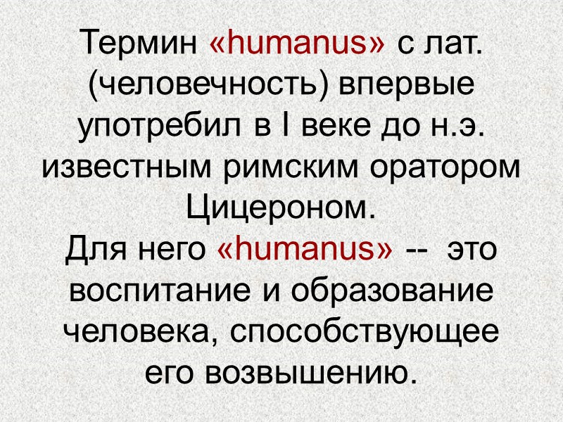 Термин «humanus» с лат. (человечность) впервые употребил в I веке до н.э. известным римским